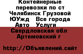 Контейнерные перевозки по ст.Челябинск-Грузовой ЮУжд - Все города Авто » Услуги   . Свердловская обл.,Артемовский г.